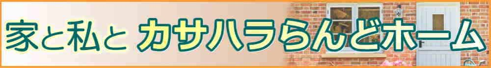 家と私とカサハラらんどホーム